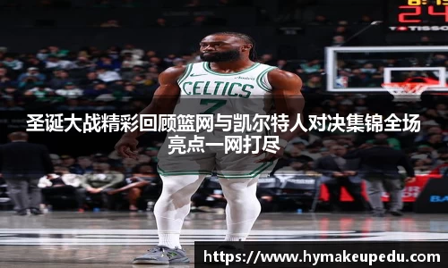 圣诞大战精彩回顾篮网与凯尔特人对决集锦全场亮点一网打尽