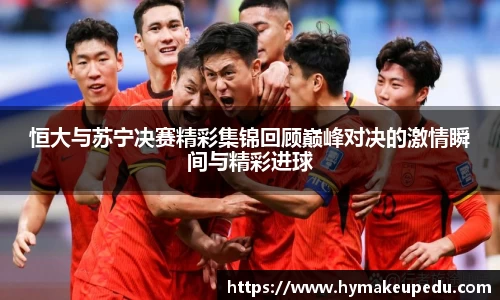 恒大与苏宁决赛精彩集锦回顾巅峰对决的激情瞬间与精彩进球